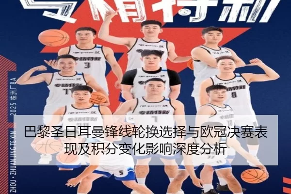 巴黎圣日耳曼锋线轮换选择与欧冠决赛表现及积分变化影响深度分析