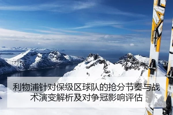 利物浦针对保级区球队的抢分节奏与战术演变解析及对争冠影响评估