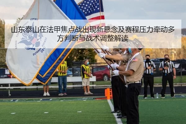 山东泰山在法甲焦点战出现新悬念及赛程压力牵动多方判断与战术调整解读